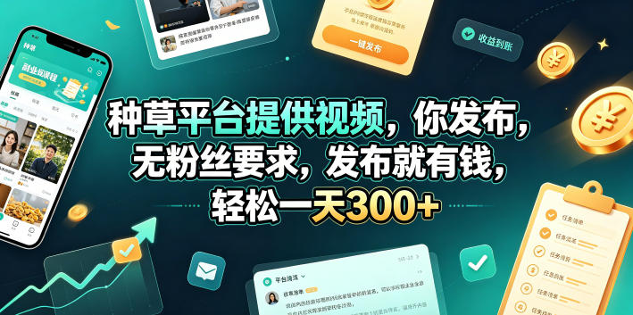 种草平台提供视频，你发布，无粉丝要求，发布就有钱，轻松一天300+【揭秘】——生财有道创业项目网
