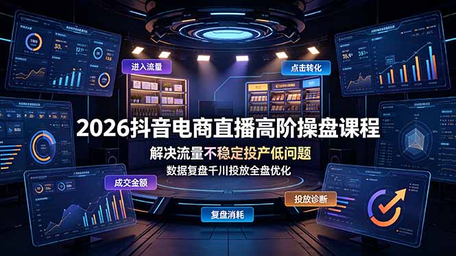 （19159期）2026抖音电商直播高阶操盘课程，解决流量不稳定投产低问题，数据复盘千川投放全盘优化_生财有道创业项目网