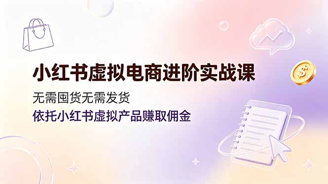 （19151期）小红书虚拟电商进阶实战课，无需囤货无需发货，依托小红书虚拟产品赚取佣金_生财有道创业项目网