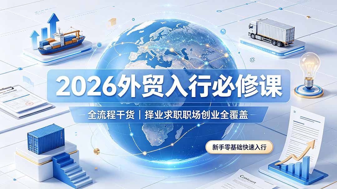 图片[1]-（19167期）2026外贸入行必修课｜全流程干货，择业求职职场创业全覆盖，新手零基础快速入行_生财有道创业项目网-生财有道