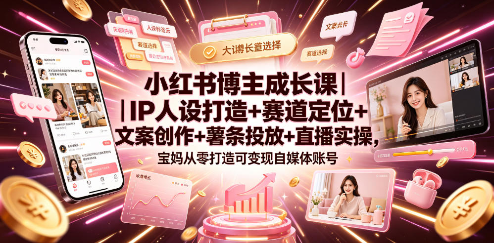 图片[1]-小红书博主成长课｜IP人设打造+赛道定位+文案创作+薯条投放+直播实操，宝妈从零打造可变现自媒体账号——生财有道创业项目网-生财有道