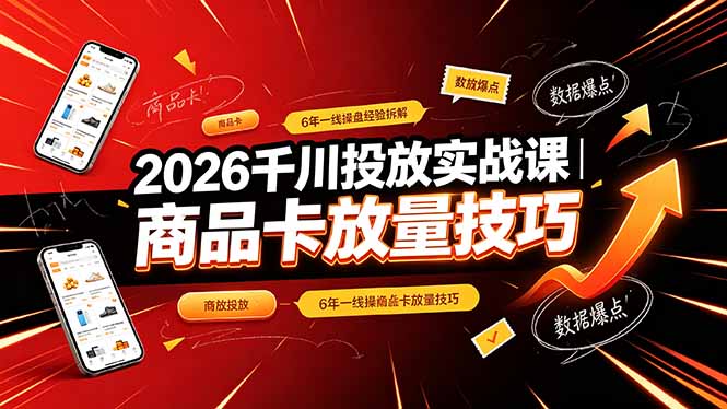 （19171期）2026千川投放实战课｜6年一线操盘经验拆解，通俗讲解全域投放，吃透商品卡放量技巧_生财有道创业项目网