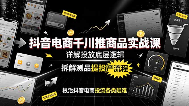 （19177期）抖音电商千川推商品实战课：详解投放底层逻辑，拆解测品提投产流程，根治抖音电商投流各类疑难_生财有道创业项目网
