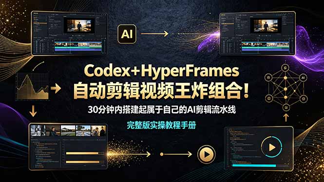 （19178期）Codex＋HyperFrames自动剪辑视频王炸组合！30分钟内搭建起属于自己的AI剪辑流水线（完整版实操教程手册）_生财有道创业项目网
