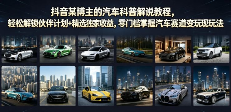 抖音某博主的汽车科普解说教程，轻松解锁伙伴计划+精选独家收益，零门槛掌握汽车赛道变现玩法——生财有道创业项目网