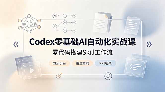 （19204期）Codex零基础AI自动化实战课，零代码搭建Skill工作流，搭配Obsidian批量制作文案PPT视频_生财有道创业项目网