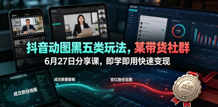 抖音动图黑五类玩法，某带货社群6月27日分享课，即学即用快速变现——生财有道创业项目网