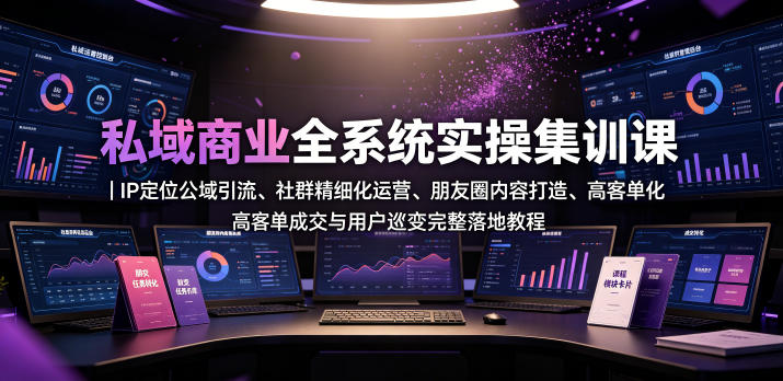 私域商业全系统实操课｜IP定位公域引流、社群精细化运营、朋友圈内容打造、高客单成交与用户裂变完整落地教程——生财有道创业项目网