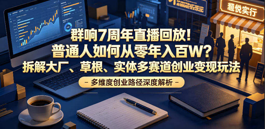 图片[1]-群响7周年直播回放！普通人如何从零年入百W？拆解大厂、草根、实体多赛道创业变现玩法——生财有道创业项目网-生财有道