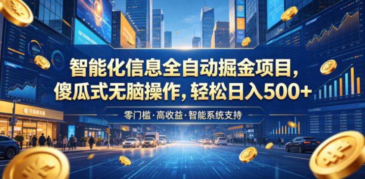 智能化信息全自动掘金项目，傻瓜式无脑操作，轻松日入500+【揭秘】——生财有道创业项目网