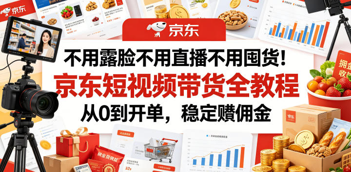 不用露脸不用直播不用囤货！京东短视频带货全教程，从0到开单，稳定賺佣金——生财有道创业项目网