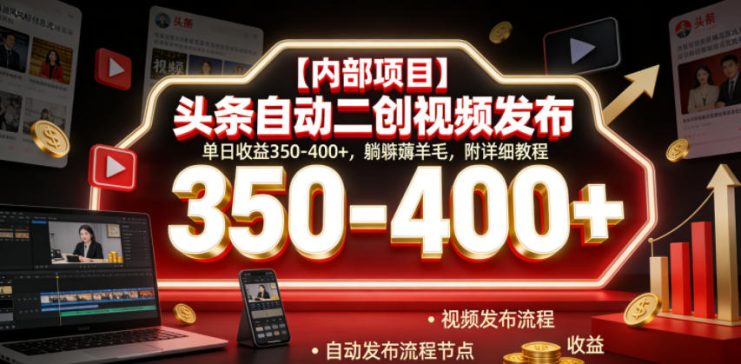 【内部项目】头条自动二创视频发布，单日收益350-400+，躺賺薅羊毛，附详细教程【揭秘】——生财有道创业项目网