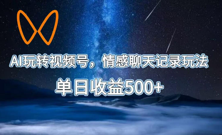 图片[1]-AI玩转视频号，情感聊天记录玩法，单日收益500+【揭秘】——生财有道创业项目网-生财有道
