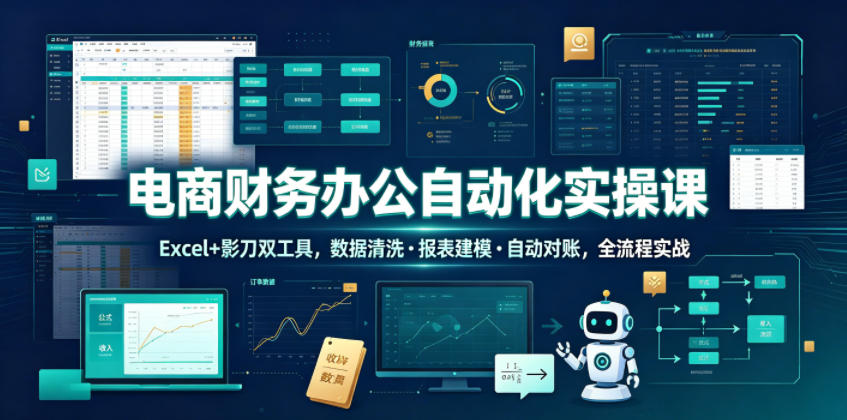 电商财务办公自动化实操课，Excel+影刀双工具，数据清洗・报表建模・自动对账，全流程实战——生财有道创业项目网