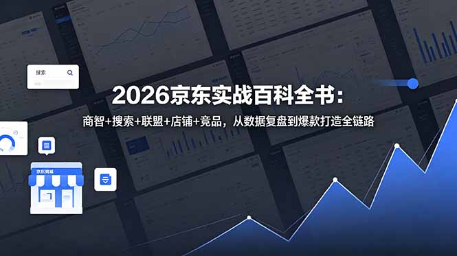 （18787期）2026京东实战百科全书：商智+搜索+联盟+店铺+竞品，从数据复盘到爆款打造全链路_生财有道创业项目网