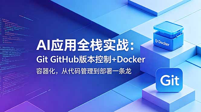 （18823期）AI应用全栈实战：Git GitHub版本控制+Docker容器化，从代码管理到部署一条龙_生财有道创业项目网