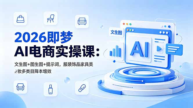 （18822期）2026即梦AI电商实操课：文生图+图生图+提示词，服装饰品家具美妆多类目降本增效_生财有道创业项目网