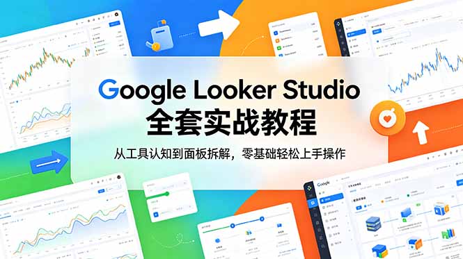 （18833期）Google Looker Studio 全套实战教程，从工具认知到面板拆解，零基础轻松上手操作_生财有道创业项目网