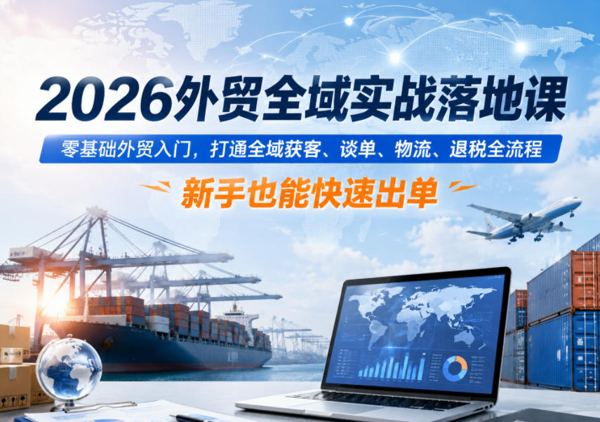 图片[1]-2026外贸全域实战落地课，零基础外贸入门，打通全域获客、谈单、物流、退税全流程，新手也能快速出单——生财有道创业项目网-生财有道