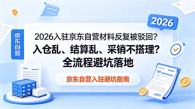 （18856期）2026入驻京东自营材料反复被驳回？入仓乱、结算乱、采销不搭理？全流程避坑落地_生财有道创业项目网
