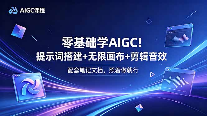 （18855期）零基础学AIGC！提示词搭建+无限画布+剪辑音效，配套笔记文档，照着做就行_生财有道创业项目网