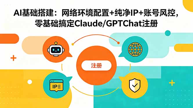 （18865期）AI基础搭建：网络环境配置+纯净IP+账号风控，零基础搞定Claude/GPTChat注册_生财有道创业项目网