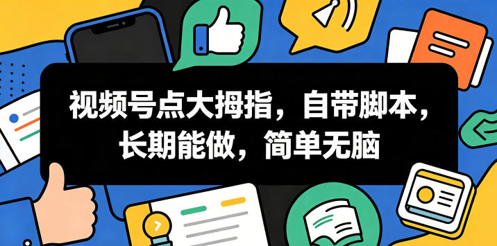 视频号点大拇指，自带脚本，长期能做，简单无脑【揭秘】——生财有道创业项目网
