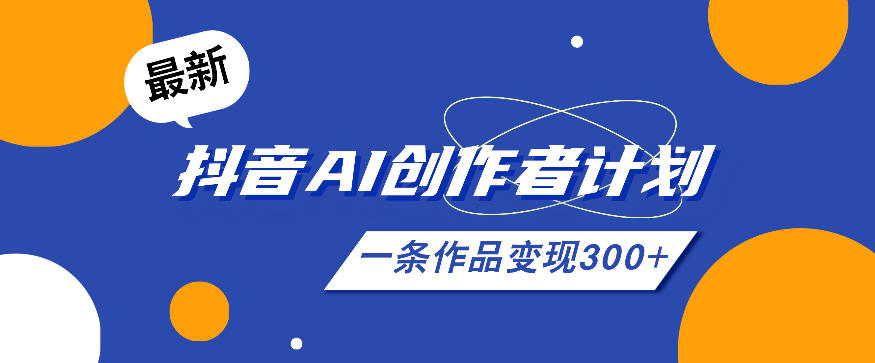 图片[1]-26年最新抖音AI创作者计划实操课程，一条作品变现300+——生财有道创业项目网-生财有道