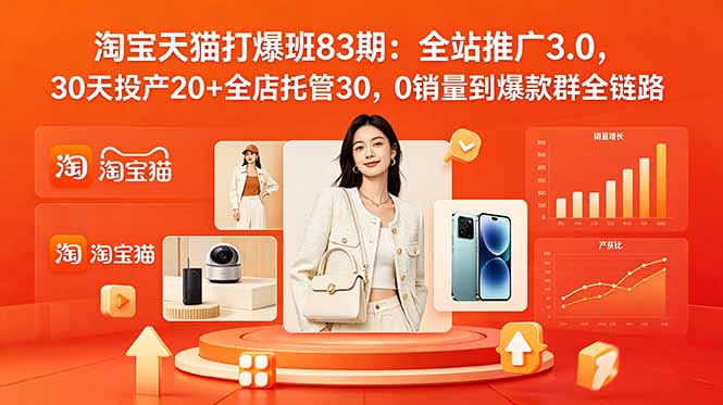 （18920期）2026淘宝天猫打爆班83期：全站推广3.0，30天投产20+全店托管30，0销量到爆款群全链路_生财有道创业项目网
