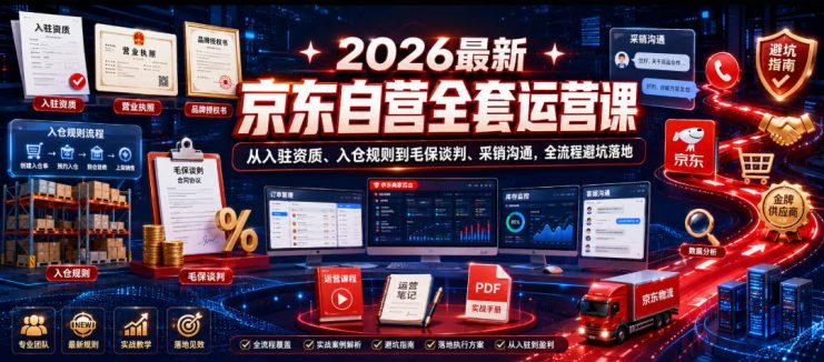2026最新京东自营全套运营课，从入驻资质、入仓规则到毛保谈判、采销沟通，全流程避坑落地——生财有道创业项目网