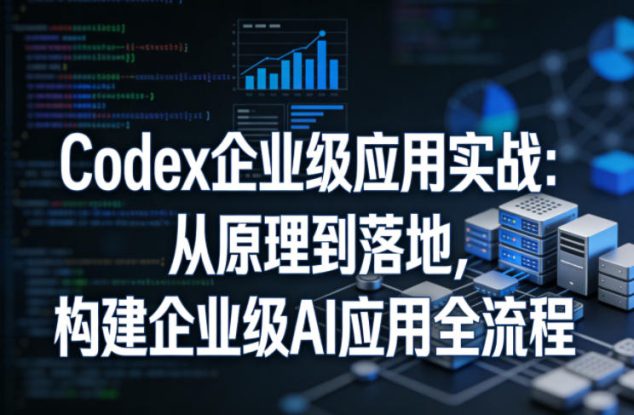 Codex企业级应用实战：从原理到落地，构建企业级AI应用全流程（更新）——生财有道创业项目网