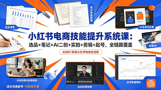 （18947期）小红书电商技能提升系统课：选品+笔记+AI二创+实拍+剪辑+起号，全链路覆盖_生财有道创业项目网