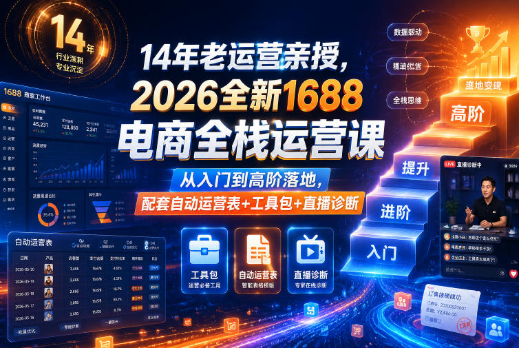 图片[1]-14年老运营亲授，2026全新1688电商全栈运营课，从入门到高阶落地，配套自动运营表+工具包+直播诊断等——生财有道创业项目网-生财有道