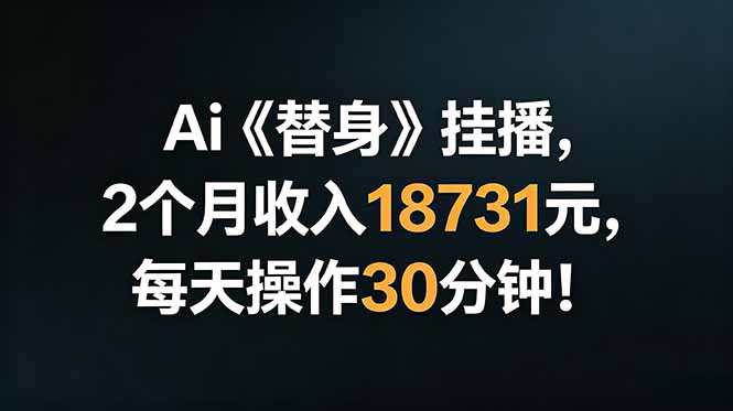 （18956期）Ai替身挂播，2个月收入18731元，每天操作30分钟！_生财有道创业项目网