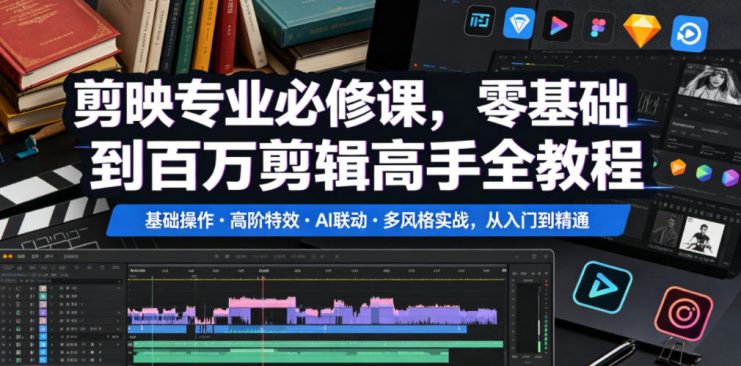 剪映专业必修课，零基础到百万剪辑高手全教程，基础操作・高阶特效・AI联动・多风格实战，从入门到精通——生财有道创业项目网