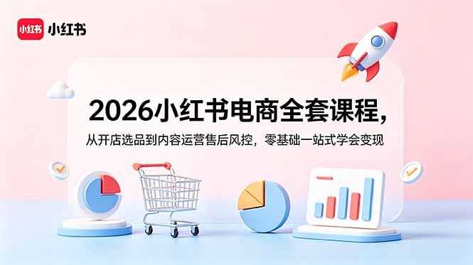 （18957期）2026小红书电商全套课程，从开店选品到内容运营售后风控，零基础一站式学会变现_生财有道创业项目网