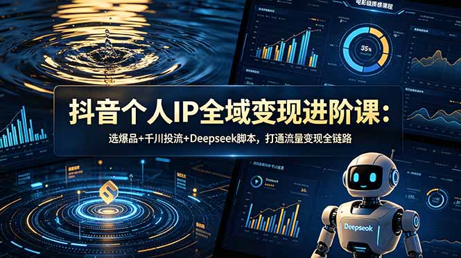 （18966期）抖音个人IP全域变现进阶课-更新26年6月：选爆品+千川投流+Deepseek脚本，打通流量变现全链路_生财有道创业项目网