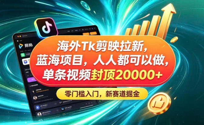 海外TK剪映拉新蓝海赛道！零门槛普通人可上手，单条视频收益上限2W+——生财有道创业项目网