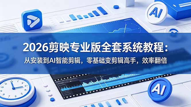 （18997期）2026剪映专业版全套系统教程：从安装到AI智能剪辑，零基础变剪辑高手，效率翻倍_生财有道创业项目网