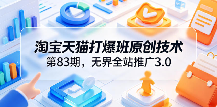 图片[1]-淘宝天猫打爆班原创技术第83期，无界全站推广3.0，实现店铺高投产爆单增收——生财有道创业项目网-生财有道