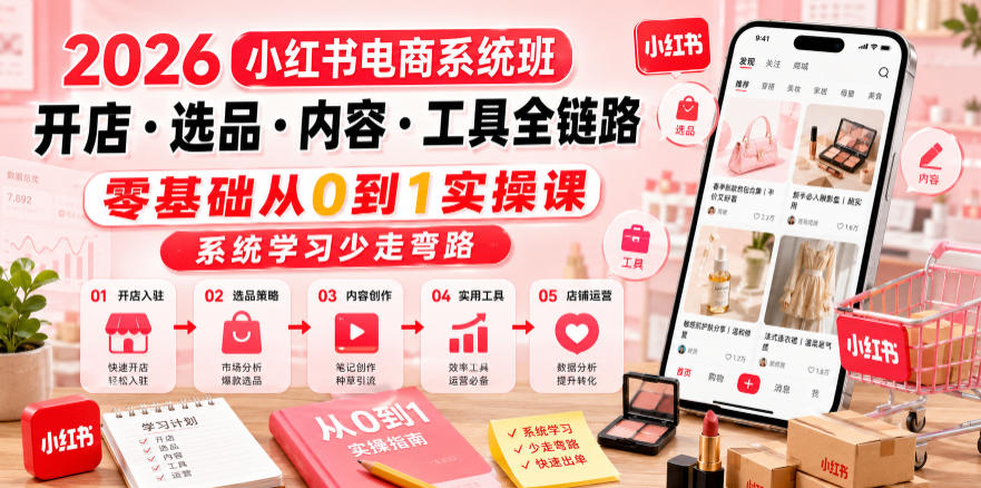 图片[1]-2026小红书电商系统班开店・选品・内容・工具全链路，零基础从0到1实操课，系统学习少走弯路——生财有道创业项目网-生财有道