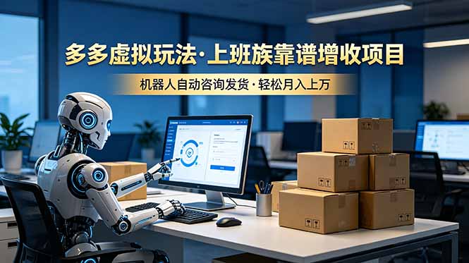 （19052期）多多虚拟玩法，上班族靠谱增收项目，机器人完成咨询和发货，轻松月入上万_生财有道创业项目网