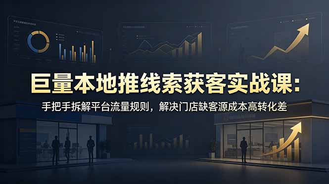 （19061期）巨量本地推线索获客实战课：手把手拆解平台流量规则，解决门店缺客源成本高转化差_生财有道创业项目网