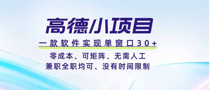 （19070期）高德小项目，一款软件实现单窗口+、零成本、可矩阵、零人工、兼职全职均可、没有时间限制_生财有道创业项目网