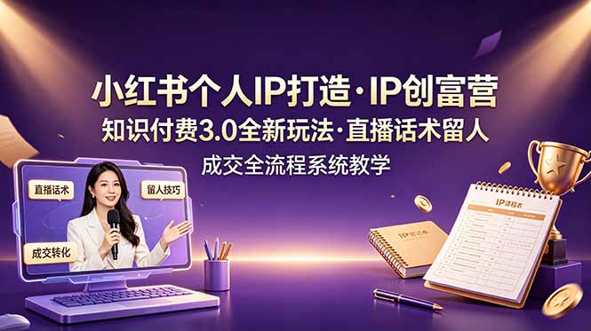 （19069期）小红书个人IP打造创富营，知识付费3.0全新玩法，直播话术留人成交全流程系统教学_生财有道创业项目网