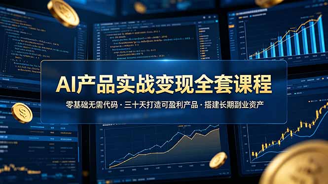 （19074期）AI产品实战变现全套课程，零基础无需代码，三十天打造可盈利产品搭建长期副业资产_生财有道创业项目网