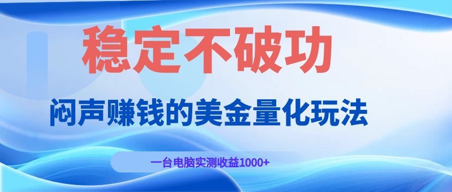 图片[1]-（19079期）闷声赚钱的美金量化玩法，一台电脑实测收益1000+稳定不破功！_生财有道创业项目网-生财有道