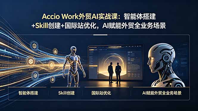 （19086期）Accio Work外贸AI实战课：智能体搭建+Skill创建+国际站优化，AI赋能外贸全业务场景_生财有道创业项目网