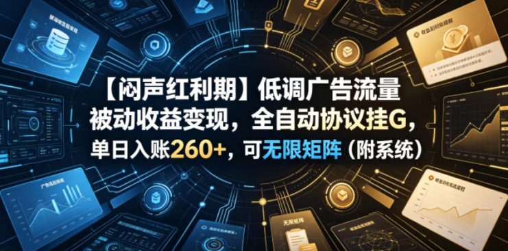 【闷声红利期】低调广告流量被动收益变现，全自动协议挂G，单日入账260+，可无限矩阵（附系统）【揭秘】——生财有道创业项目网