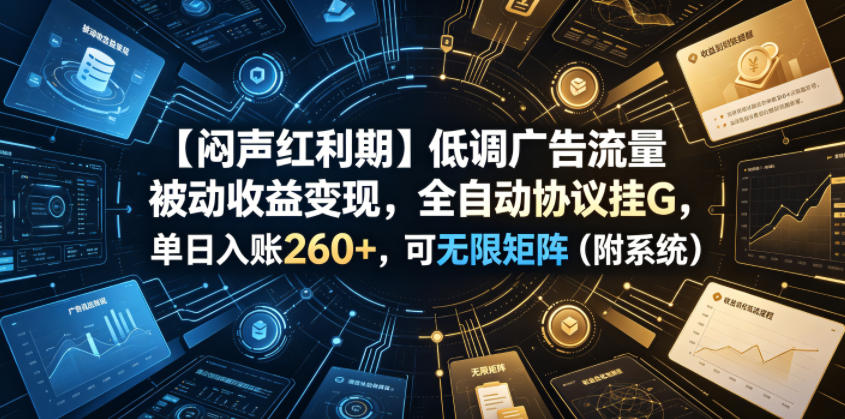 图片[1]-【闷声红利期】低调广告流量被动收益变现，全自动协议挂G，单日入账260+，可无限矩阵（附系统）【揭秘】——生财有道创业项目网-生财有道